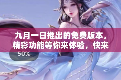 九月一日推出的免费版本，精彩功能等你来体验，快来了解更多！