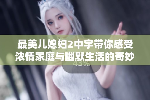 最美儿媳妇2中字带你感受浓情家庭与幽默生活的奇妙篇章
