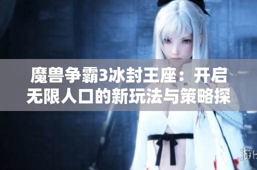 魔兽争霸3冰封王座：开启无限人口的新玩法与策略探索