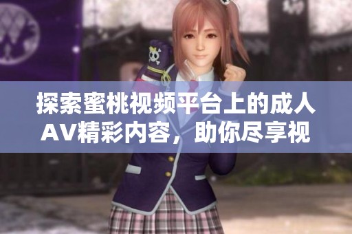 探索蜜桃视频平台上的成人AV精彩内容，助你尽享视觉盛宴