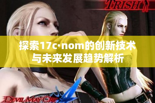 探索17c·nom的创新技术与未来发展趋势解析