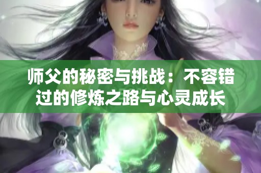 师父的秘密与挑战：不容错过的修炼之路与心灵成长
