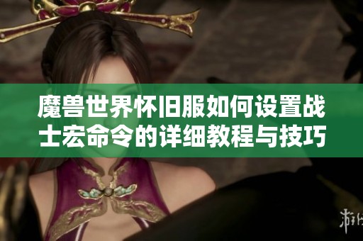 魔兽世界怀旧服如何设置战士宏命令的详细教程与技巧分享