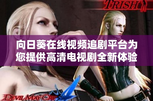 向日葵在线视频追剧平台为您提供高清电视剧全新体验与乐趣