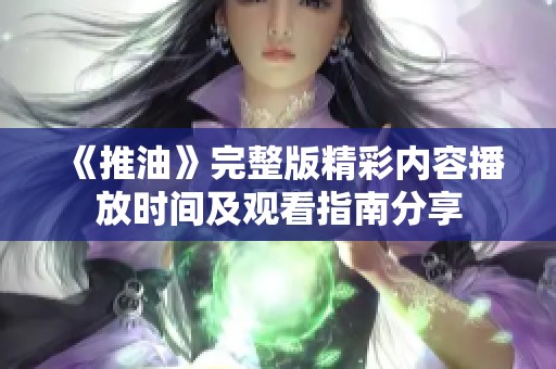 《推油》完整版精彩内容播放时间及观看指南分享
