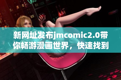 新网址发布jmcomic2.0带你畅游漫画世界，快速找到你的回家之路