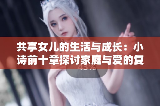 共享女儿的生活与成长：小诗前十章探讨家庭与爱的复杂性