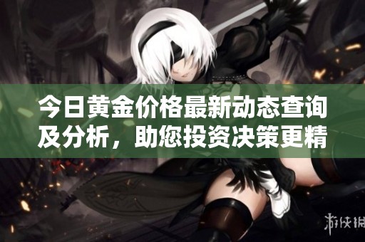 今日黄金价格最新动态查询及分析，助您投资决策更精准