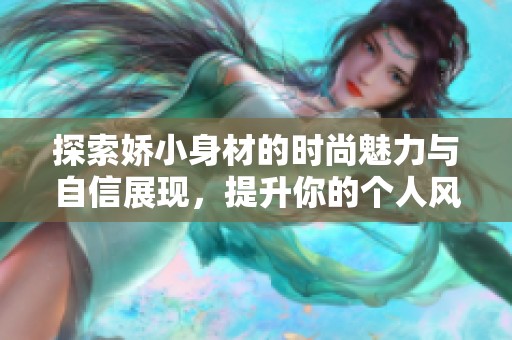 探索娇小身材的时尚魅力与自信展现，提升你的个人风格与气质