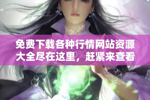 免费下载各种行情网站资源大全尽在这里，赶紧来查看吧！