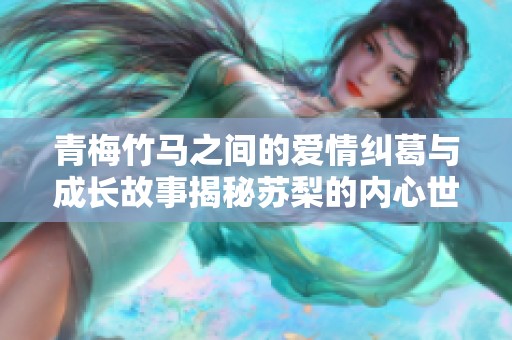 青梅竹马之间的爱情纠葛与成长故事揭秘苏梨的内心世界