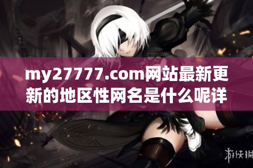 my27777.com网站最新更新的地区性网名是什么呢详细介绍一览
