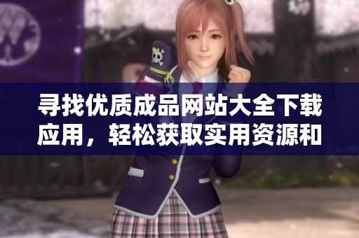 寻找优质成品网站大全下载应用，轻松获取实用资源和工具