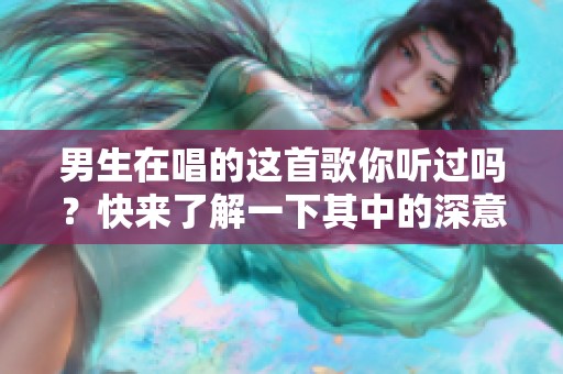 男生在唱的这首歌你听过吗？快来了解一下其中的深意吧