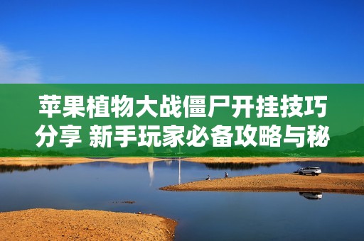 苹果植物大战僵尸开挂技巧分享 新手玩家必备攻略与秘籍