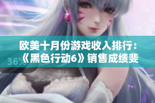 欧美十月份游戏收入排行：《黑色行动6》销售成绩斐然夺冠