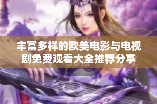 丰富多样的欧美电影与电视剧免费观看大全推荐分享