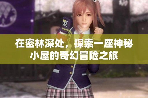 在密林深处，探索一座神秘小屋的奇幻冒险之旅