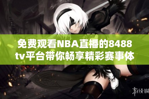免费观看NBA直播的8488tv平台带你畅享精彩赛事体验
