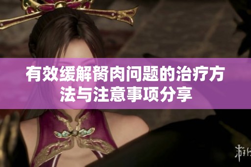 有效缓解胬肉问题的治疗方法与注意事项分享