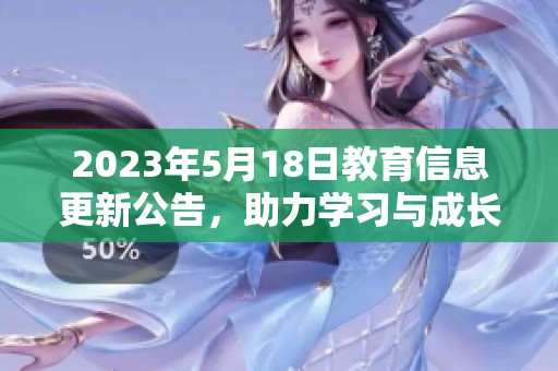 2023年5月18日教育信息更新公告，助力学习与成长新机遇