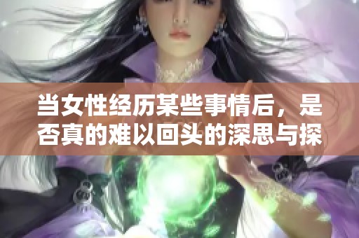 当女性经历某些事情后，是否真的难以回头的深思与探讨