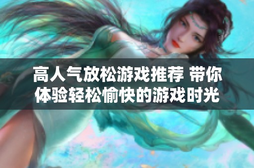 高人气放松游戏推荐 带你体验轻松愉快的游戏时光
