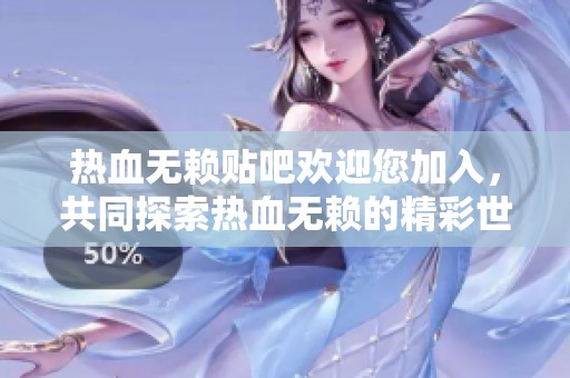 热血无赖贴吧欢迎您加入，共同探索热血无赖的精彩世界
