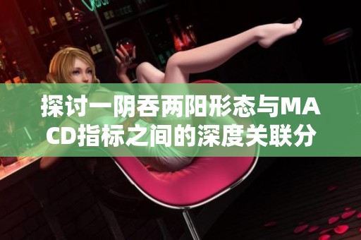 探讨一阴吞两阳形态与MACD指标之间的深度关联分析