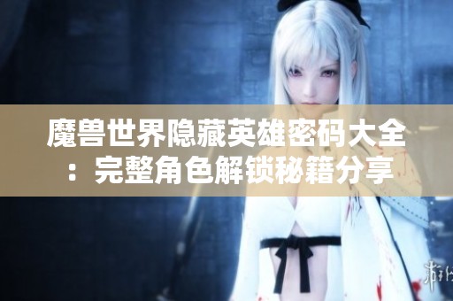魔兽世界隐藏英雄密码大全：完整角色解锁秘籍分享