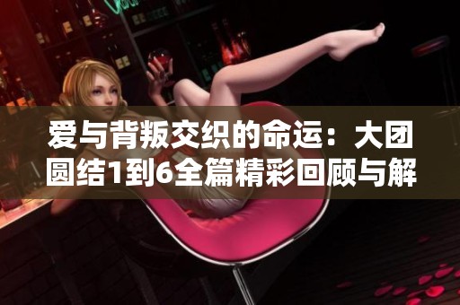 爱与背叛交织的命运：大团圆结1到6全篇精彩回顾与解析