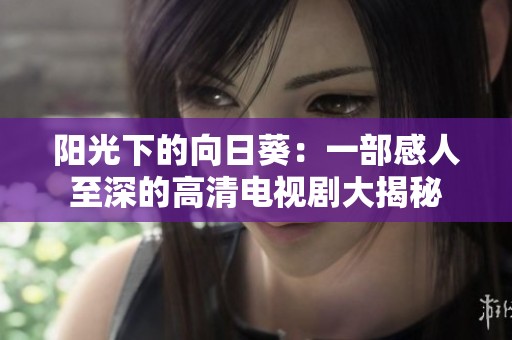 阳光下的向日葵：一部感人至深的高清电视剧大揭秘