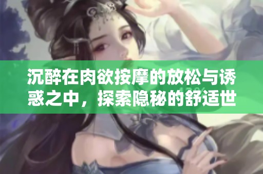 沉醉在肉欲按摩的放松与诱惑之中，探索隐秘的舒适世界