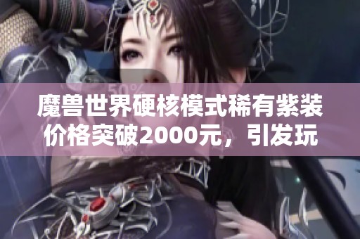 魔兽世界硬核模式稀有紫装价格突破2000元，引发玩家热议