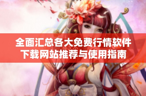 全面汇总各大免费行情软件下载网站推荐与使用指南