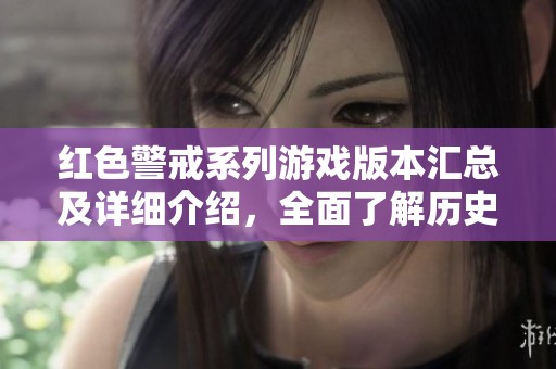 红色警戒系列游戏版本汇总及详细介绍，全面了解历史经典游戏