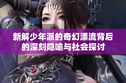 新解少年派的奇幻漂流背后的深刻隐喻与社会探讨