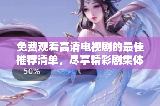 免费观看高清电视剧的最佳推荐清单，尽享精彩剧集体验