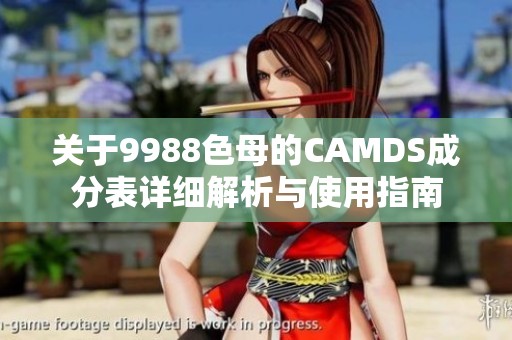 关于9988色母的CAMDS成分表详细解析与使用指南