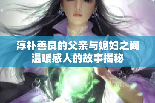 淳朴善良的父亲与媳妇之间温暖感人的故事揭秘