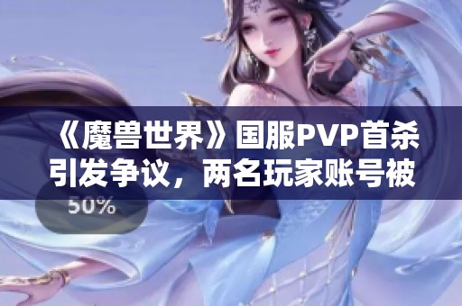 《魔兽世界》国服PVP首杀引发争议，两名玩家账号被删除的背后故事
