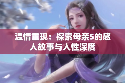 温情重现：探索母亲5的感人故事与人性深度