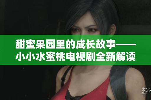 甜蜜果园里的成长故事——小小水蜜桃电视剧全新解读