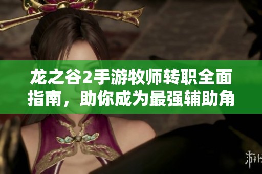 龙之谷2手游牧师转职全面指南，助你成为最强辅助角色
