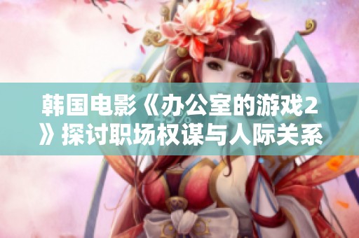 韩国电影《办公室的游戏2》探讨职场权谋与人际关系的全新视角