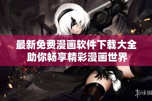 最新免费漫画软件下载大全 助你畅享精彩漫画世界