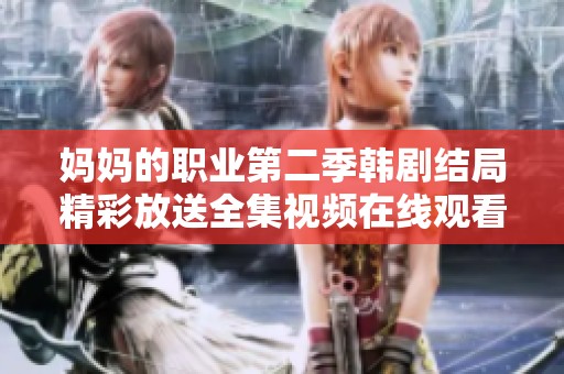 妈妈的职业第二季韩剧结局精彩放送全集视频在线观看地址分享
