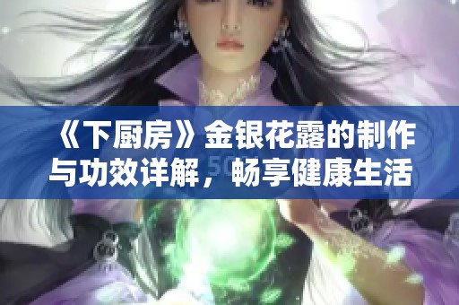 《下厨房》金银花露的制作与功效详解，畅享健康生活的秘密