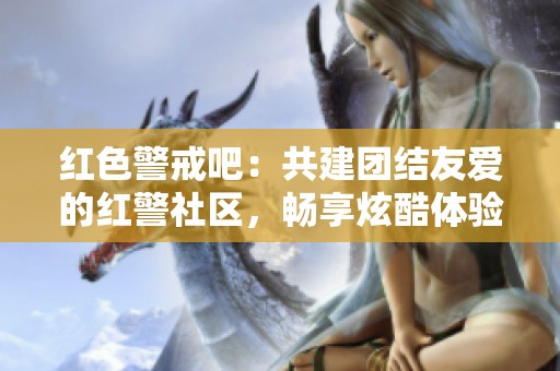 红色警戒吧：共建团结友爱的红警社区，畅享炫酷体验与强大对战