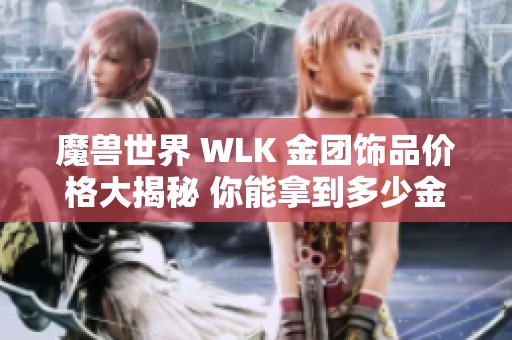 魔兽世界 WLK 金团饰品价格大揭秘 你能拿到多少金币呢